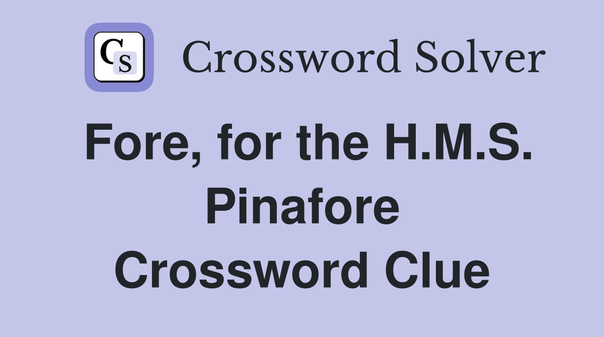 Fore, for the H.M.S. Pinafore Crossword Clue