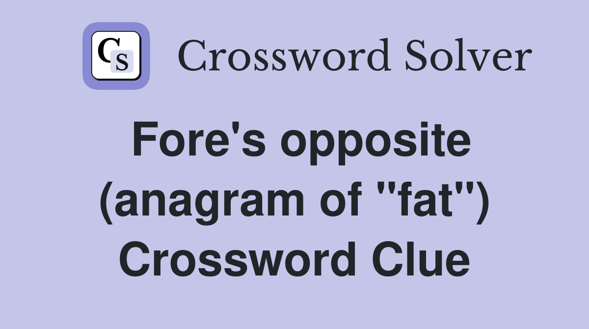 Fore's opposite (anagram of "fat") Crossword Clue