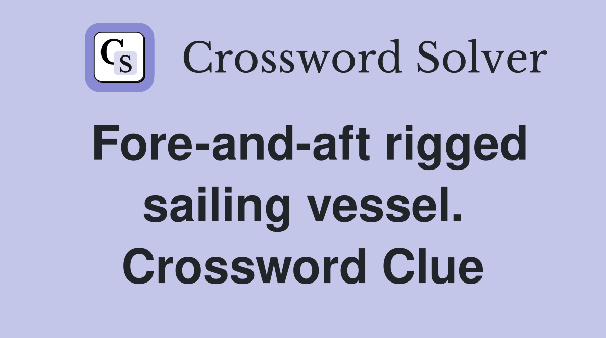 Fore-and-aft rigged sailing vessel. Crossword Clue