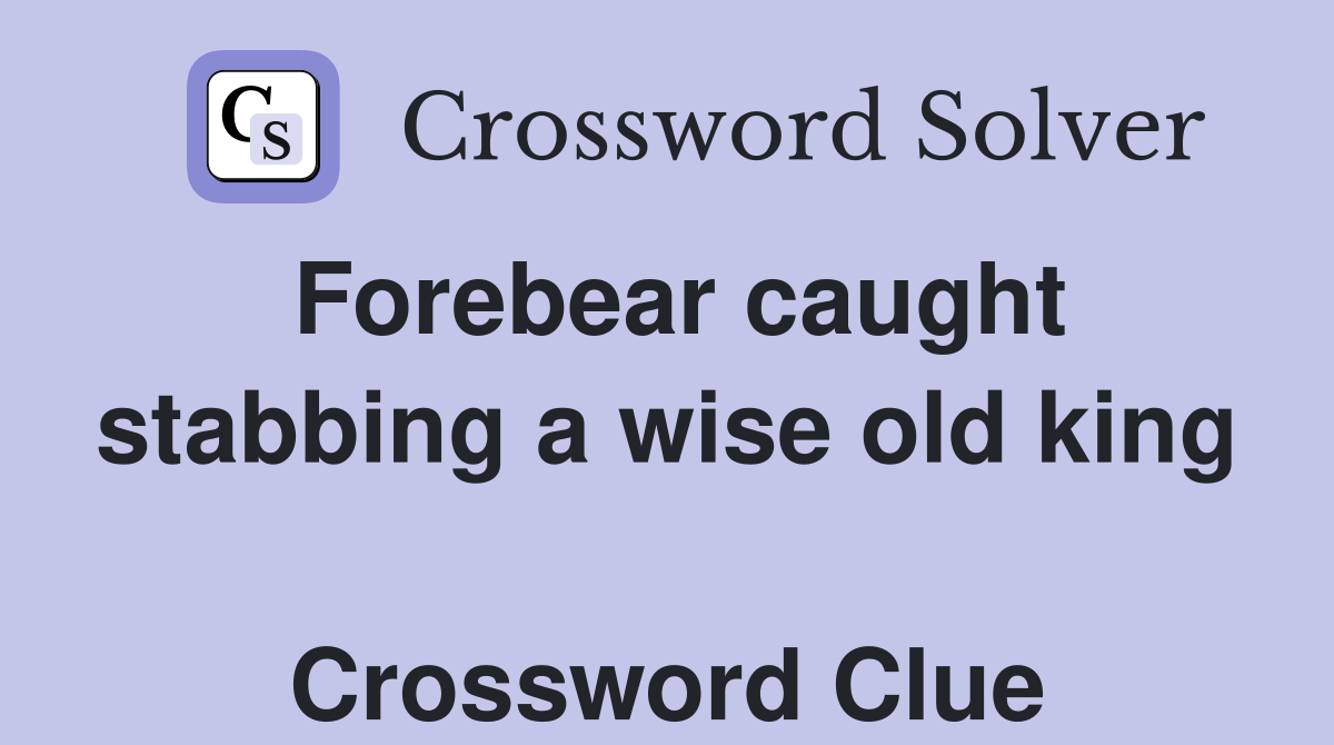 Forebear caught stabbing a wise old king  Crossword Clue