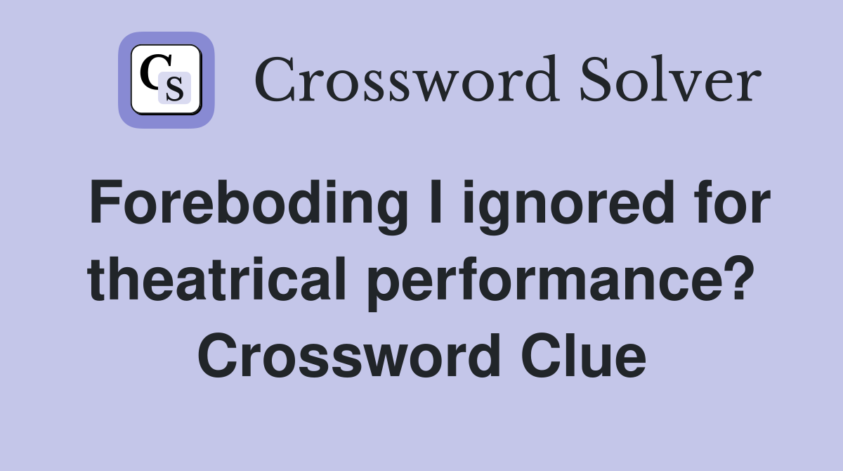 Foreboding I ignored for theatrical performance? Crossword Clue