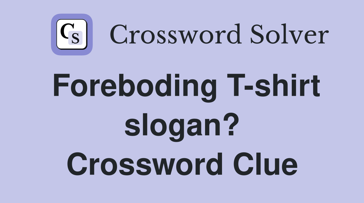 Foreboding T-shirt slogan? Crossword Clue