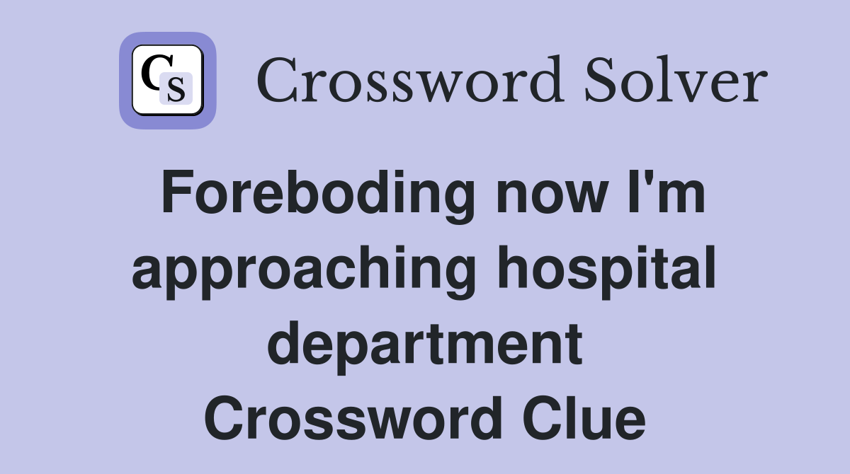 Foreboding now I'm approaching hospital department Crossword Clue