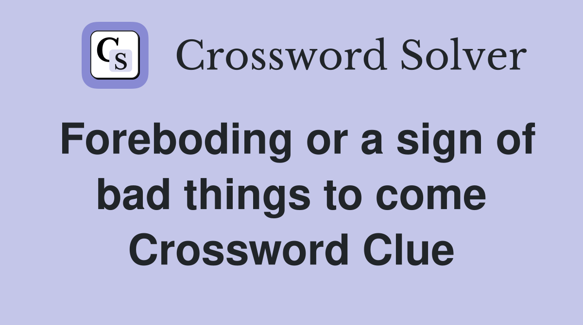 Foreboding or a sign of bad things to come Crossword Clue