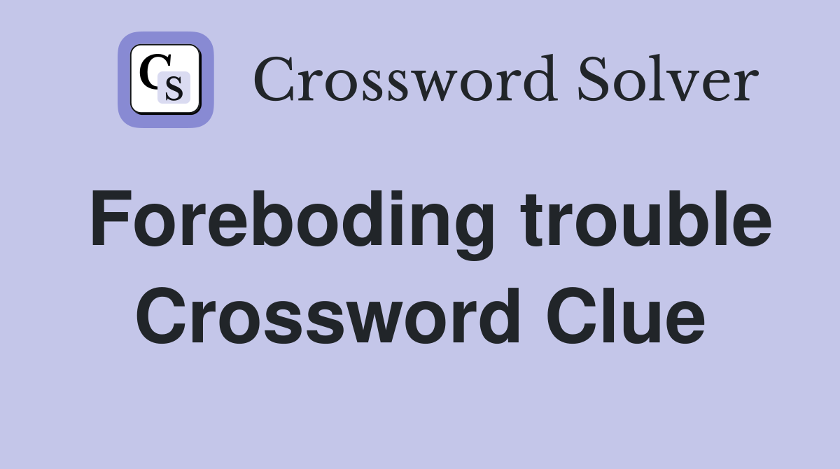 Foreboding trouble Crossword Clue