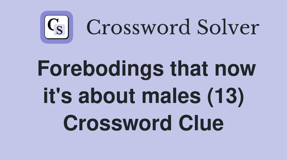Forebodings that now it's about males (13) Crossword Clue