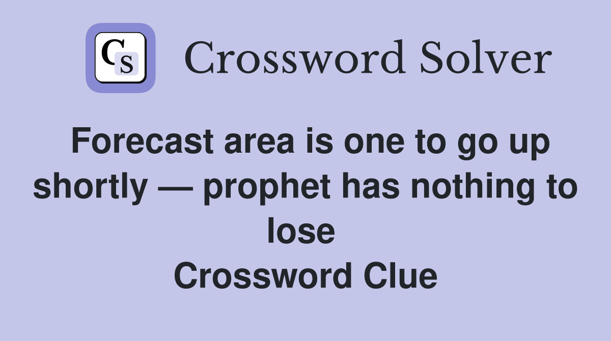 Forecast area is one to go up shortly — prophet has nothing to lose  Crossword Clue
