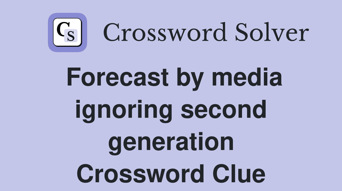 Forecast by media ignoring second generation Crossword Clue