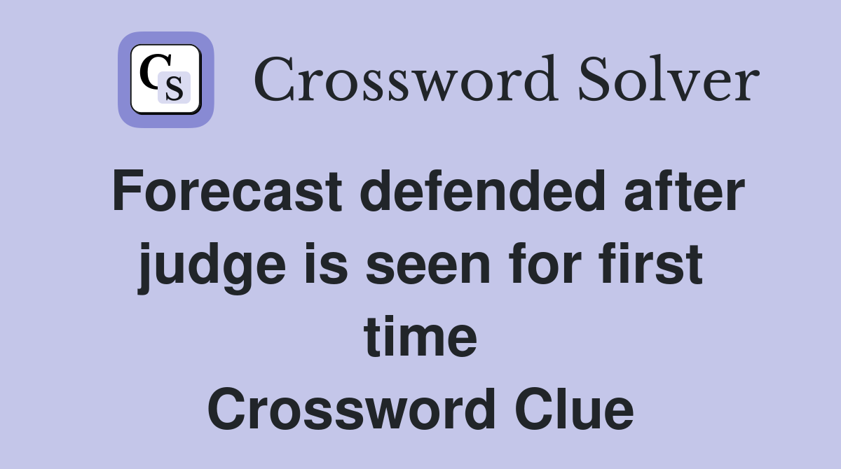 Forecast defended after judge is seen for first time Crossword Clue