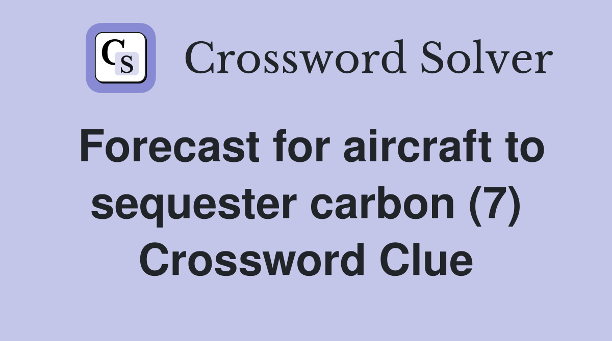Forecast for aircraft to sequester carbon (7) Crossword Clue