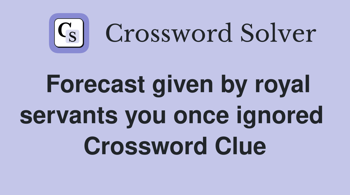 Forecast given by royal servants you once ignored  Crossword Clue