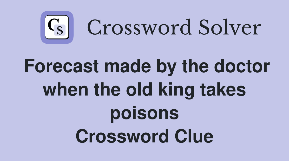 Forecast made by the doctor when the old king takes poisons Crossword Clue