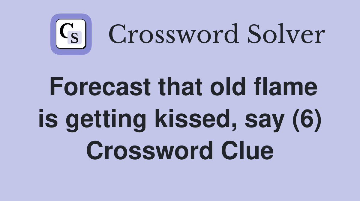 Forecast that old flame is getting kissed, say (6) Crossword Clue