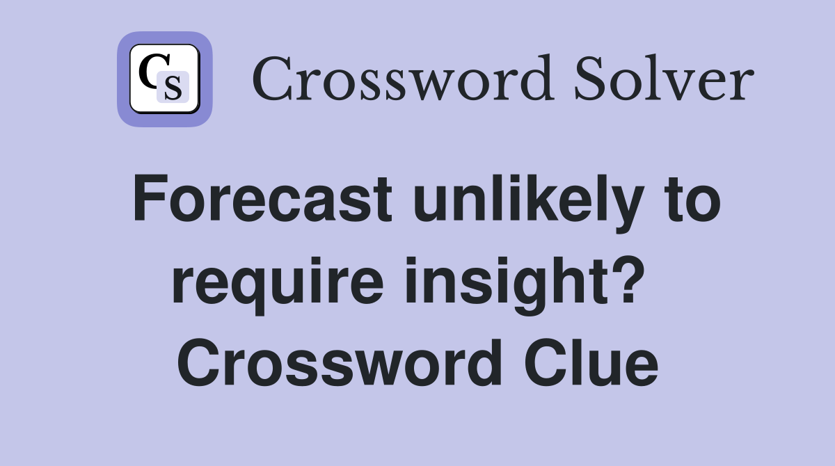 Forecast unlikely to require insight?  Crossword Clue