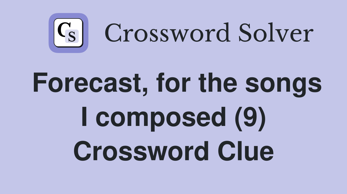 Forecast, for the songs I composed (9) Crossword Clue
