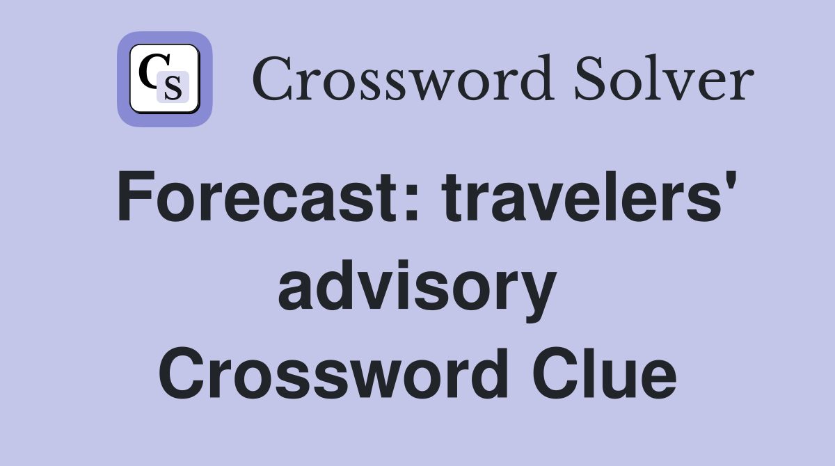 Forecast: travelers' advisory Crossword Clue
