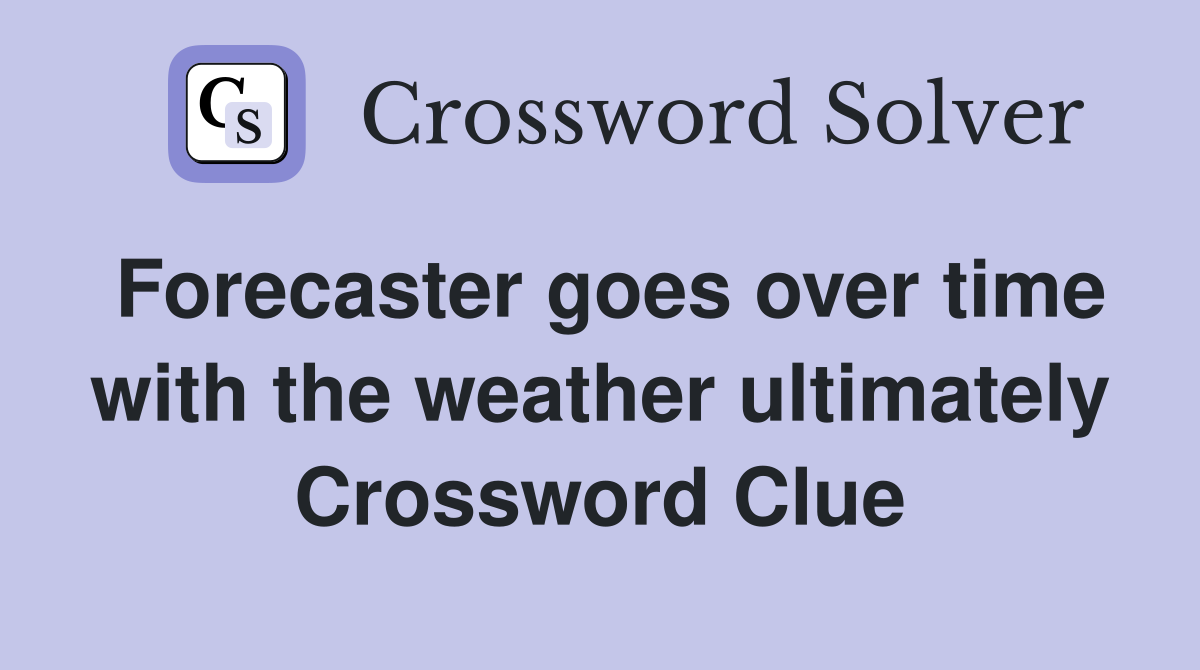 Forecaster goes over time with the weather ultimately Crossword Clue