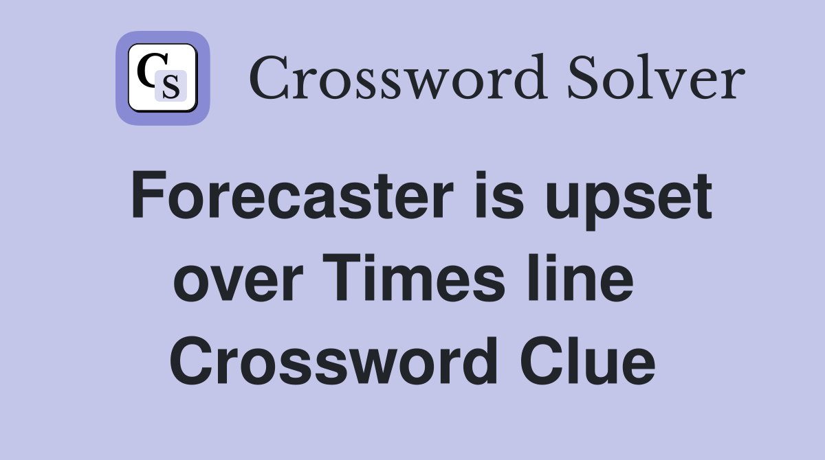 Forecaster is upset over Times line  Crossword Clue