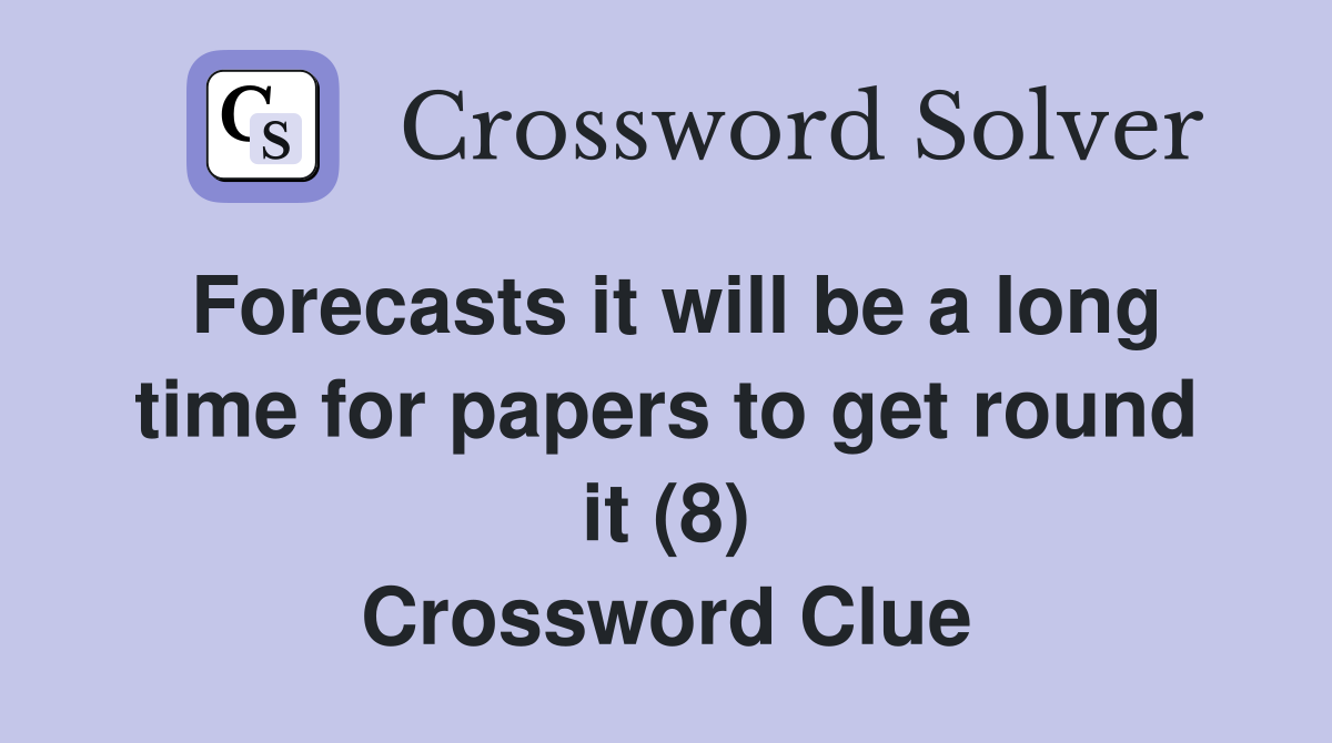 Forecasts it will be a long time for papers to get round it (8) Crossword Clue
