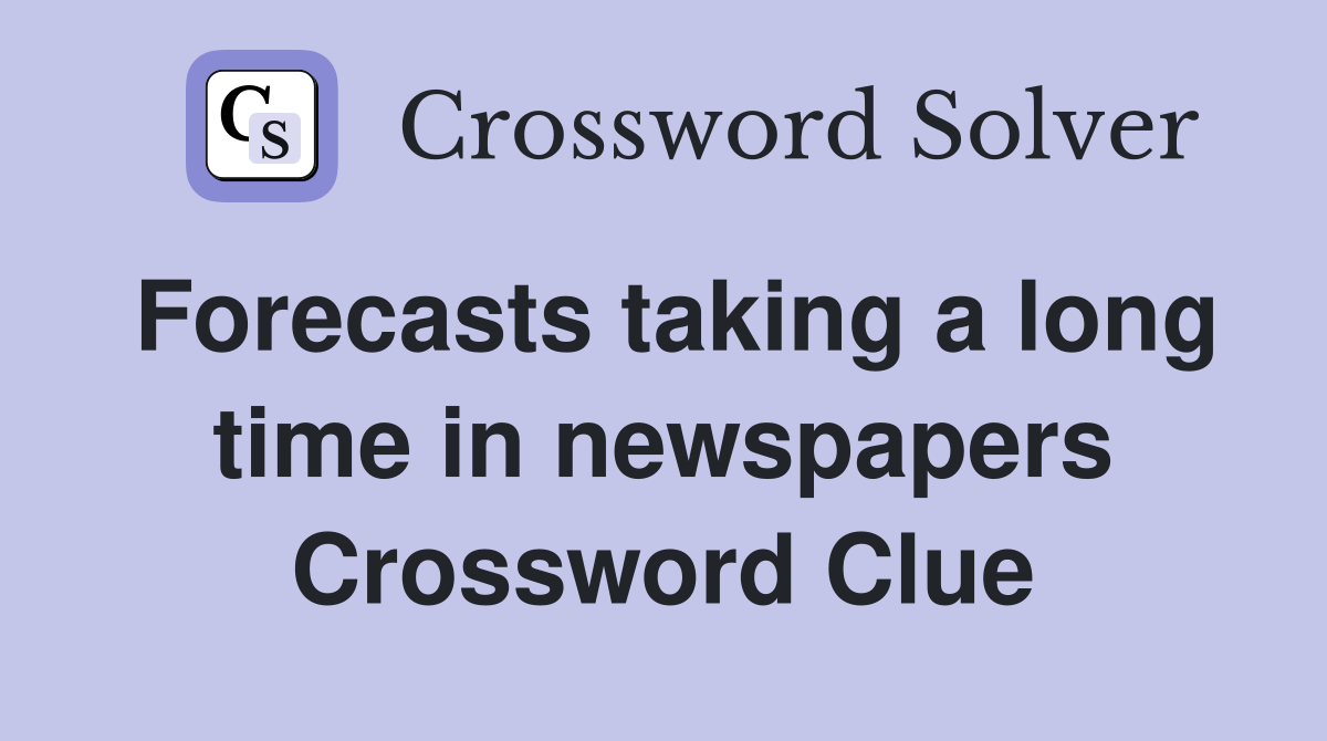 Forecasts taking a long time in newspapers Crossword Clue