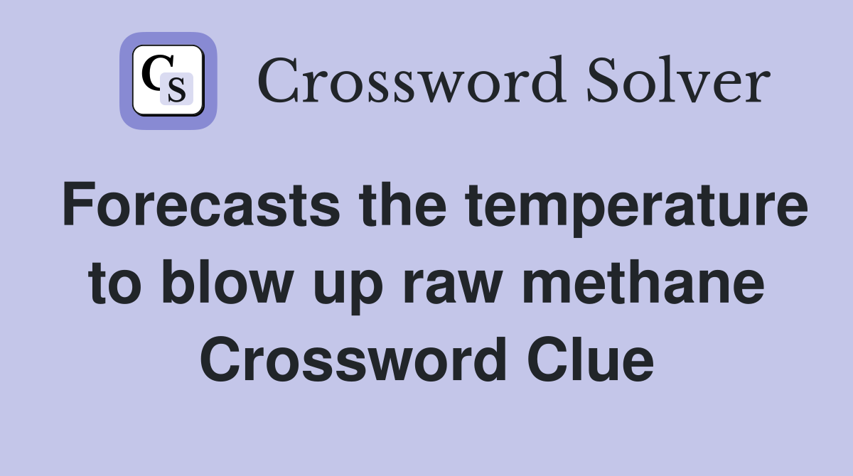Forecasts the temperature to blow up raw methane Crossword Clue