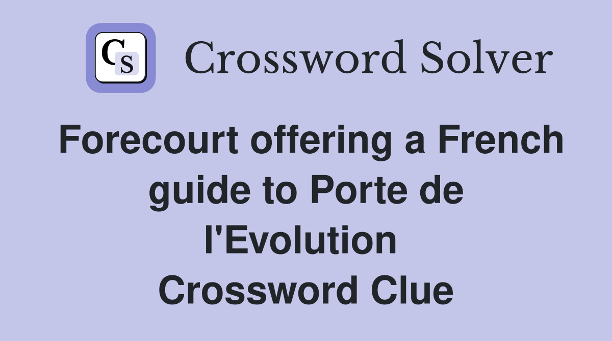 Forecourt offering a French guide to Porte de l'Evolution  Crossword Clue