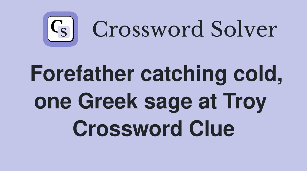 Forefather catching cold, one Greek sage at Troy  Crossword Clue