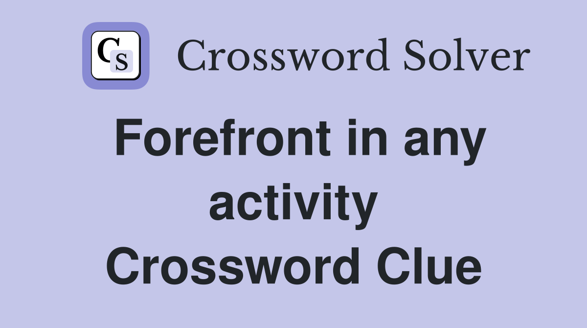 Forefront in any activity Crossword Clue