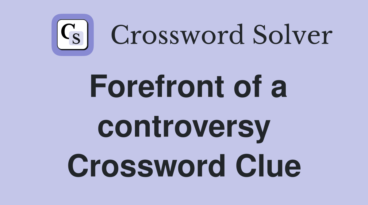 Forefront of a controversy Crossword Clue
