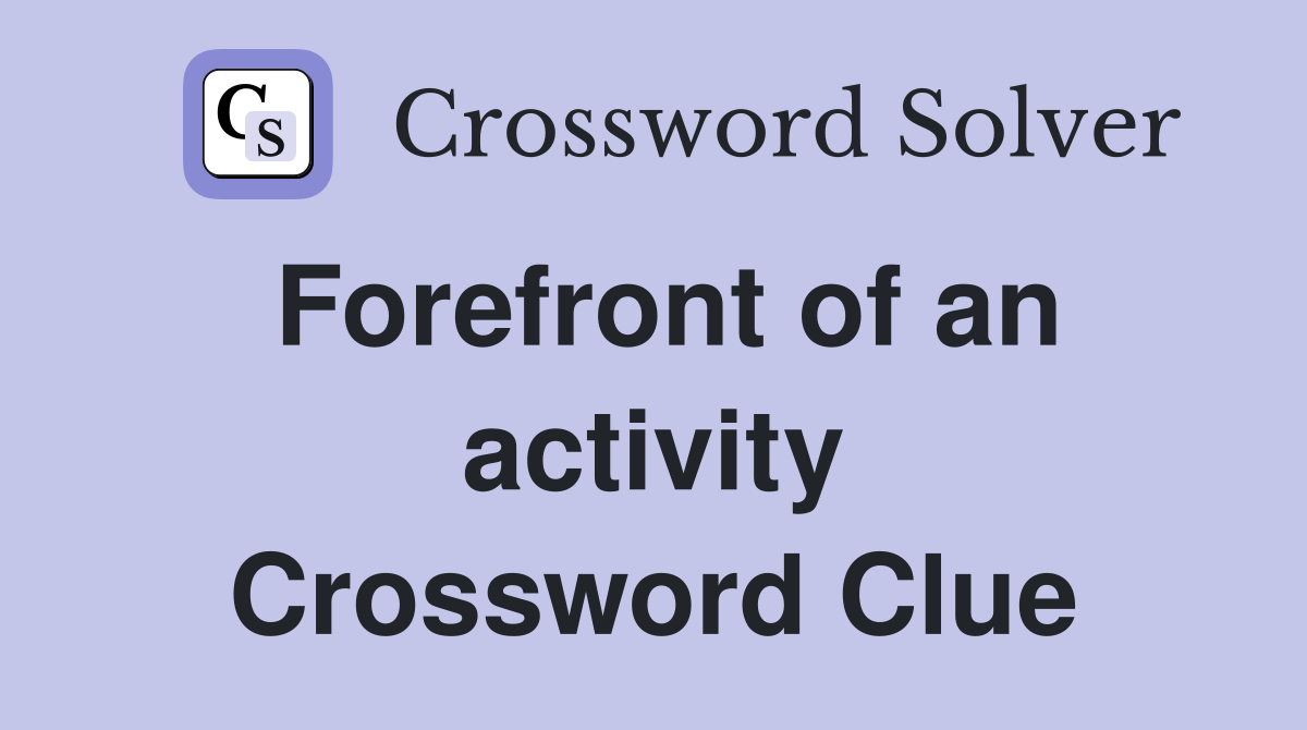Forefront of an activity Crossword Clue