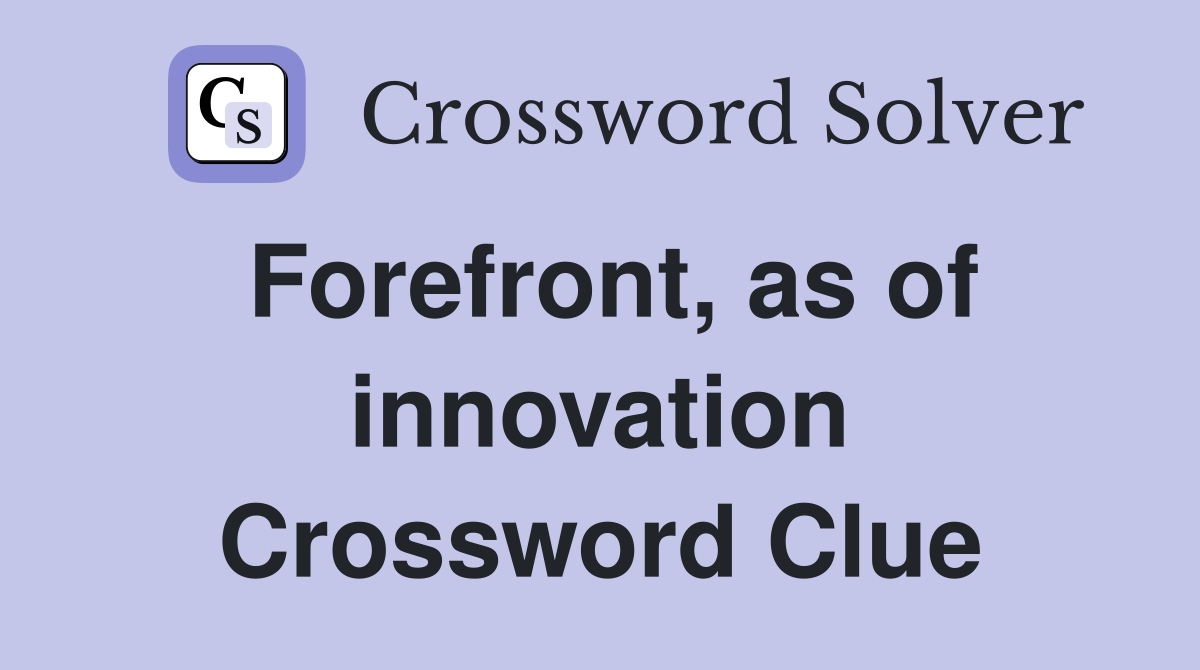 Forefront, as of innovation Crossword Clue