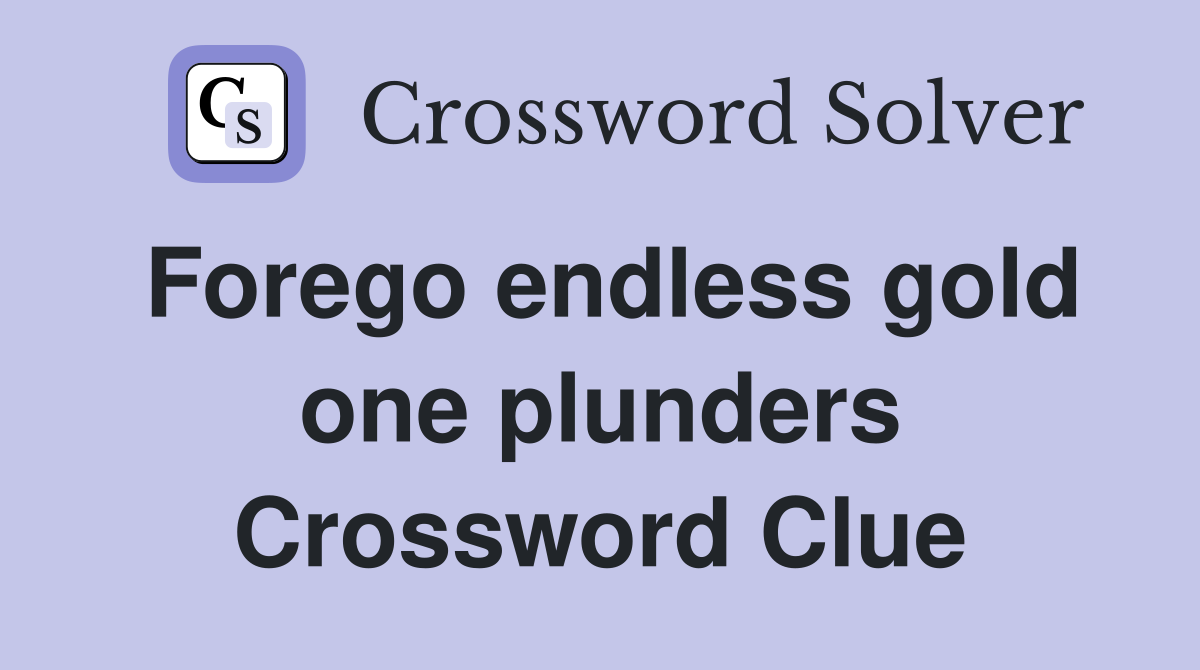 Forego endless gold one plunders Crossword Clue