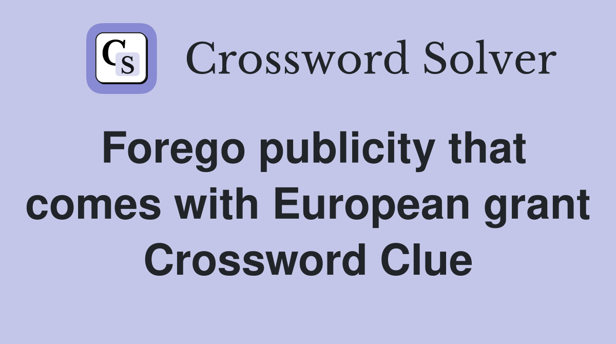 Forego publicity that comes with European grant Crossword Clue