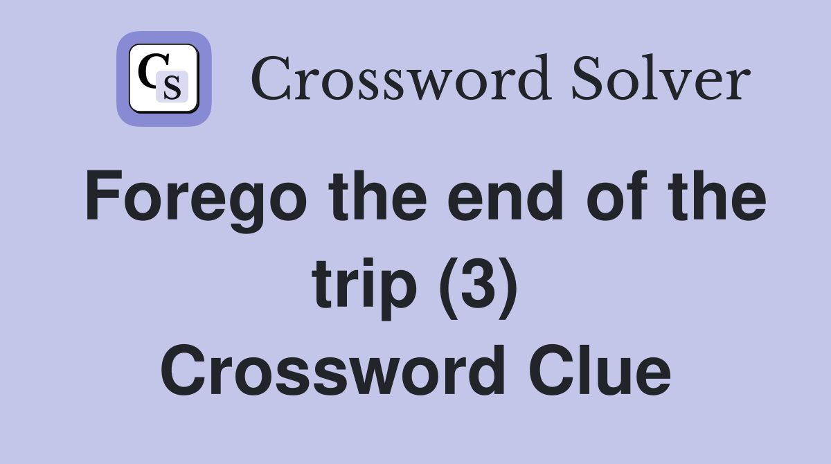 Forego the end of the trip (3) Crossword Clue