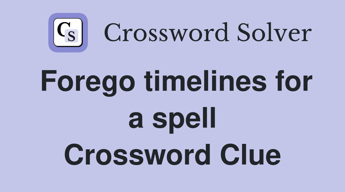 Forego timelines for a spell Crossword Clue