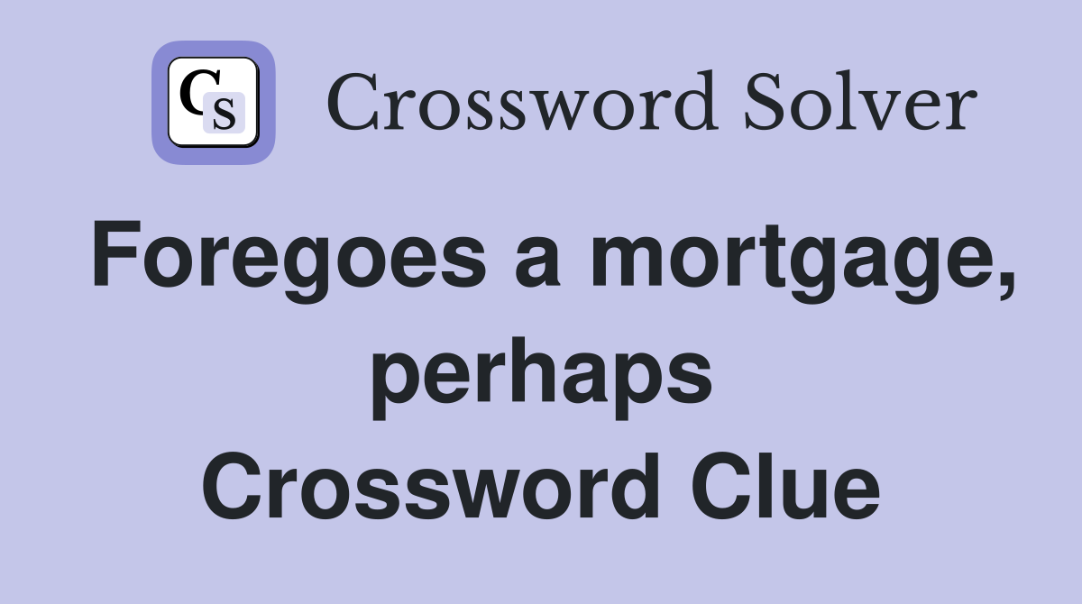 Foregoes a mortgage, perhaps Crossword Clue