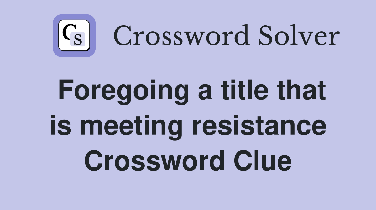 Foregoing a title that is meeting resistance Crossword Clue