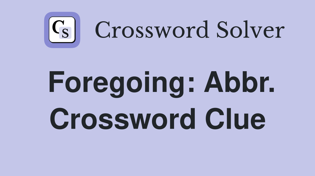 Foregoing: Abbr. Crossword Clue
