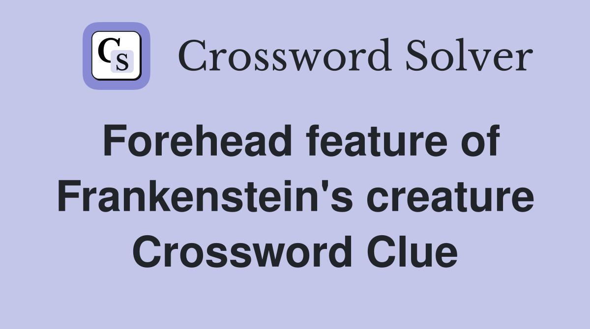 Forehead feature of Frankenstein's creature Crossword Clue