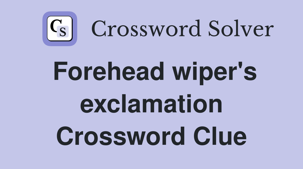 Forehead wiper's exclamation Crossword Clue