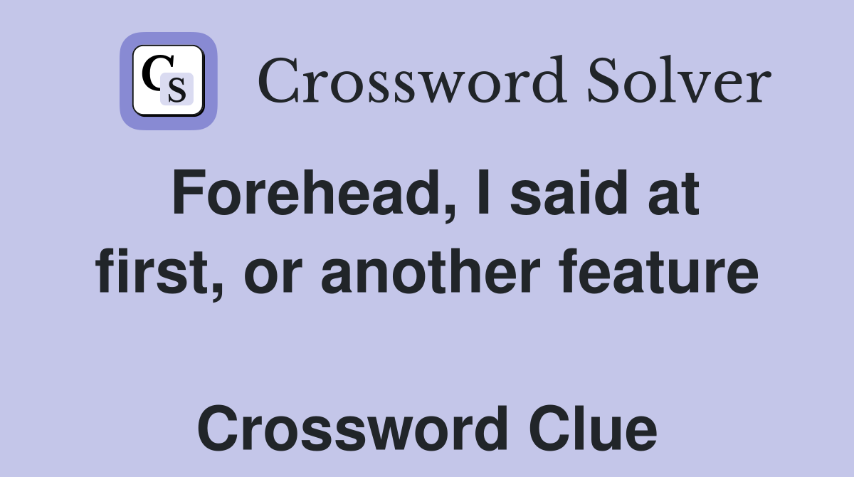 Forehead, I said at first, or another feature  Crossword Clue