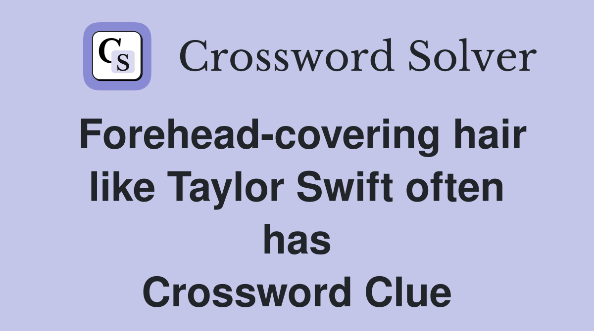Forehead-covering hair like Taylor Swift often has Crossword Clue