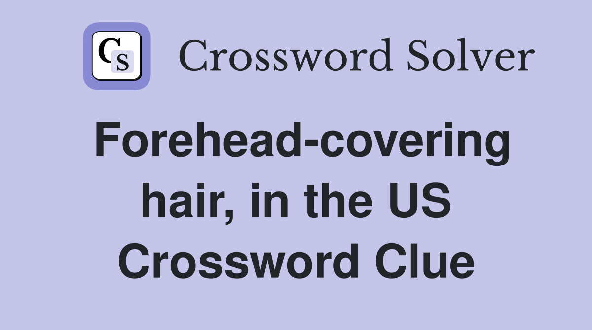 Forehead-covering hair, in the US Crossword Clue