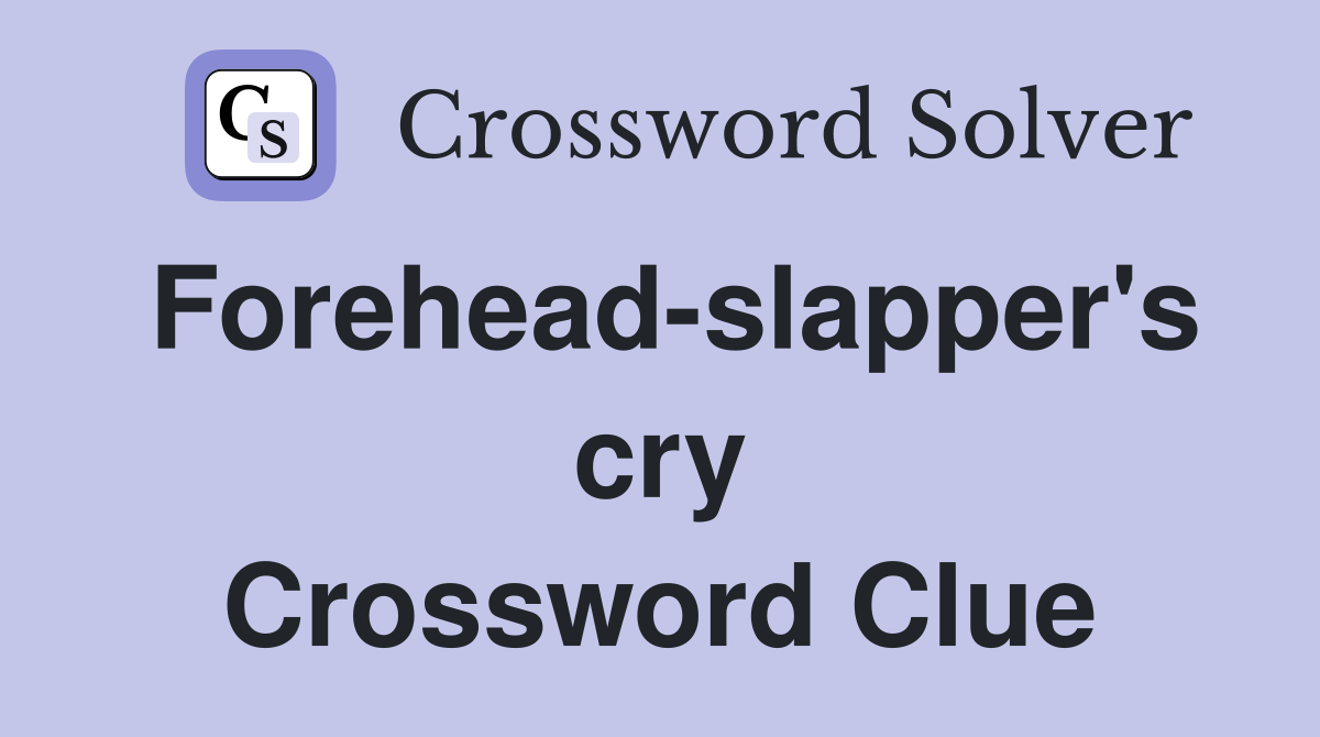 Forehead-slapper's cry Crossword Clue
