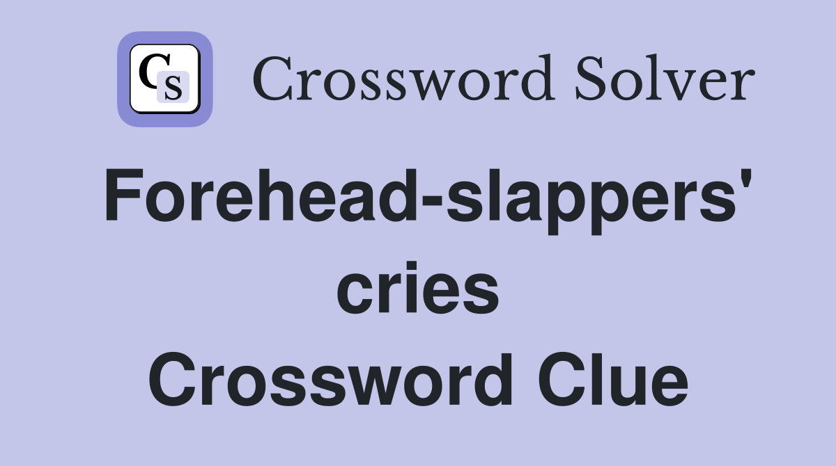 Forehead-slappers' cries Crossword Clue