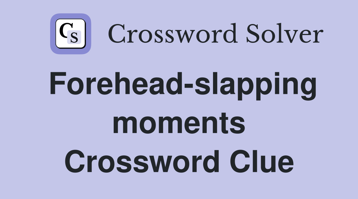 Forehead-slapping moments Crossword Clue