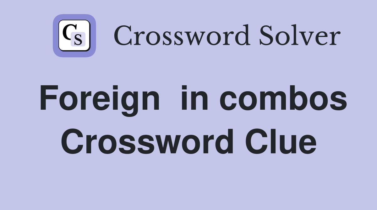 Foreign  in combos Crossword Clue