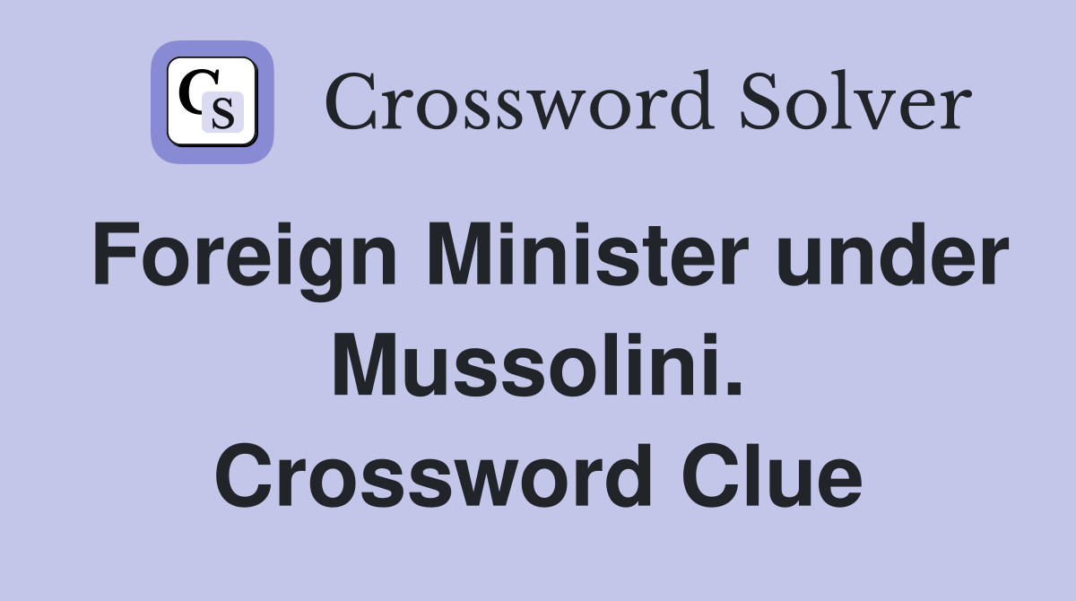 Foreign Minister under Mussolini. Crossword Clue