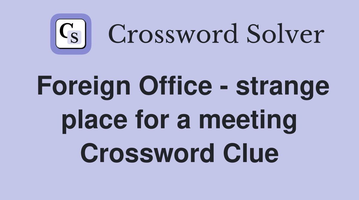Foreign Office - strange place for a meeting Crossword Clue