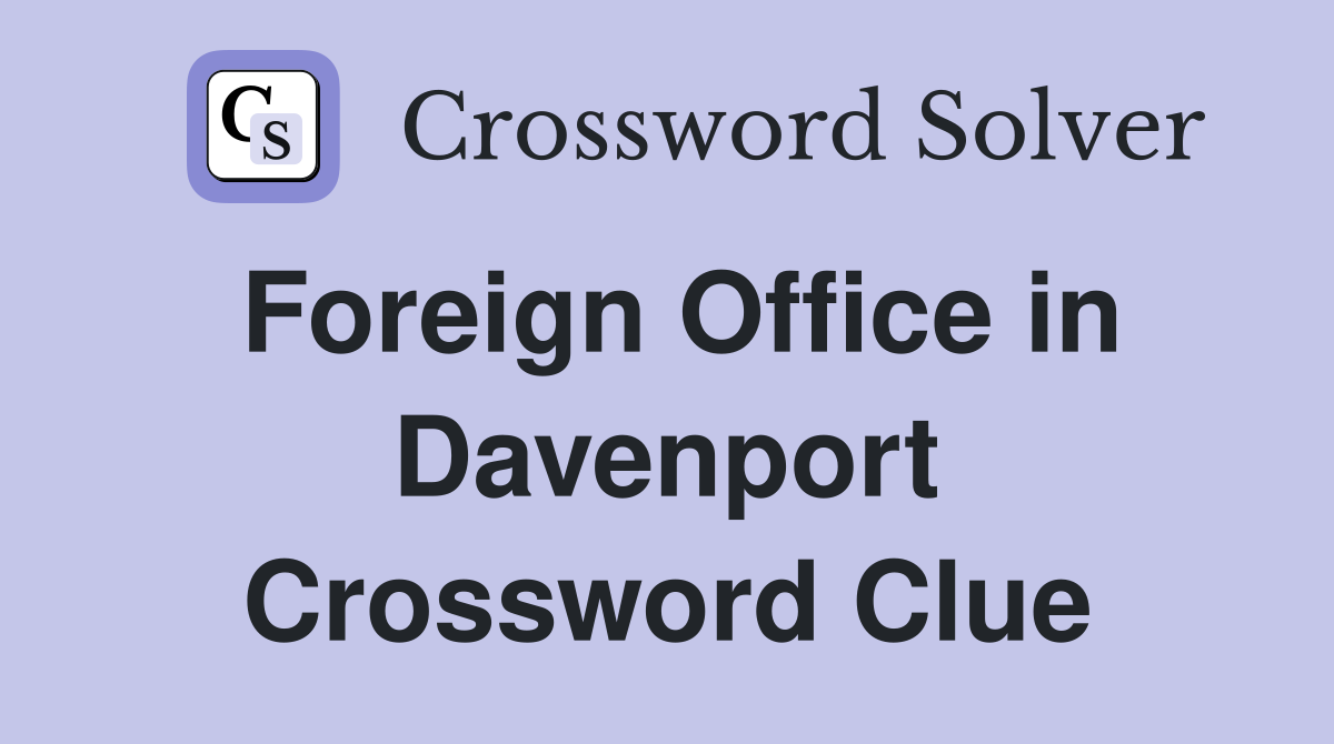 Foreign Office in Davenport Crossword Clue